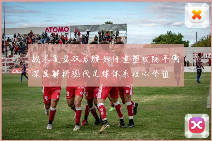 战术复盘双后腰如何重塑攻防平衡深度解析现代足球体系核心价值